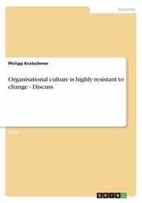 Organisational culture is highly resistant to change - Discuss