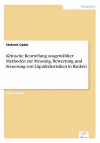 Kritische Beurteilung ausgewahlter Methoden zur Messung, Bewertung und Steuerung von Liquiditatsrisiken in Banken