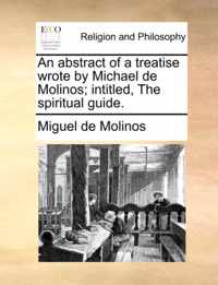 An Abstract of a Treatise Wrote by Michael de Molinos; Intitled, the Spiritual Guide.