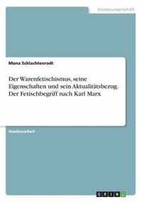 Der Warenfetischismus, seine Eigenschaften und sein Aktualitatsbezug. Der Fetischbegriff nach Karl Marx