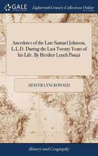 Anecdotes of the Late Samuel Johnson, L.L.D. During the Last Twenty Years of his Life. By Hesther Lynch Piozzi