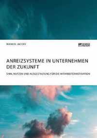 Anreizsysteme in Unternehmen der Zukunft. Sinn, Nutzen und Ausgestaltung fur die Mitarbeitermotivation