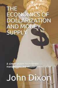 The Economics of Dollarization and Money Supply: A simple primer to economic manipulation and wealth concentration