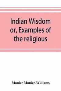 Indian Wisdom, Or, Examples of the Religious, Philosophical, and Ethical Doctrines of the Hindus. with a Brief History of the Chief Departments of Sanskrit Literature. and Some Account of the Past and Present Conditions of India, Moral and Intellectual