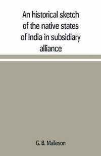 An historical sketch of the native states of India in subsidiary alliance with the British government, with a notice of the mediatized and minor states