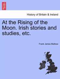 At the Rising of the Moon. Irish Stories and Studies, Etc.