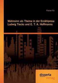 Wahnsinn als Thema in der Erzahlprosa Ludwig Tiecks und E. T. A. Hoffmanns