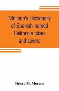 Moreno's dictionary of Spanish-named California cities and towns: compiled from the latest U. S. postal and parcel zone guides, California blue book, Velazquez dictionary, Southern Pacific & Union Pacific maps and authentic sources