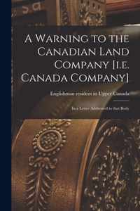 A Warning to the Canadian Land Company [i.e. Canada Company] [microform]