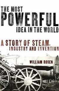 Most Powerful Idea in the World, The A Story of Steam, Industry a