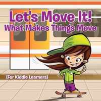 Let's Move It! What Makes Things Move (For Kiddie Learners)