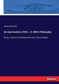 An Examination of Mr. J. S. Mill's Philosophy