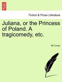 Juliana, or the Princess of Poland. a Tragicomedy, Etc.