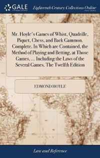 Mr. Hoyle's Games of Whist, Quadrille, Piquet, Chess, and Back Gammon. Complete. In Which are Contained, the Method of Playing and Betting, at Those Games, ... Including the Laws of the Several Games. The Twelfth Edition