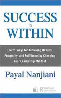 Success Is Within: The 21 Ways for Achieving Results, Prosperity, and Fulfillment by Changing Your Leadership Mindset