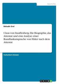 Claus von Stauffenberg. Die Biographie, das Attentat und eine Analyse einer Rundfunkansprache von Hitler nach dem Attentat