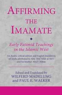 Affirming the Imamate Early Fatimid Teachings in the Islamic West An Arabic critical edition and English translation of works attributed to Abu Abd Abul'Abbas Ismaili Texts and Translations