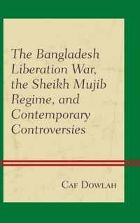 The Bangladesh Liberation War, the Sheikh Mujib Regime, and Contemporary Controversies