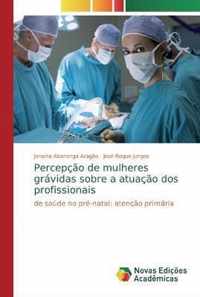 Percepcao de mulheres gravidas sobre a atuacao dos profissionais