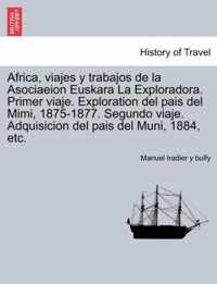 Africa, viajes y trabajos de la Asociaeion Euskara La Exploradora. Primer viaje. Exploration del pais del Mimi, 1875-1877. Segundo viaje. Adquisicion del pais del Muni, 1884, etc.