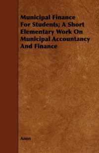 Municipal Finance For Students; A Short Elementary Work On Municipal Accountancy And Finance