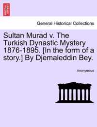 Sultan Murad V. the Turkish Dynastic Mystery 1876-1895. [In the Form of a Story.] by Djemaleddin Bey.