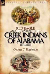 Red Eagle and the Wars with the Creek Indians of Alabama 1812-1814