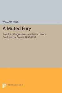 A Muted Fury - Populists, Progressives, and Labor Unions Confront the Courts, 1890-1937