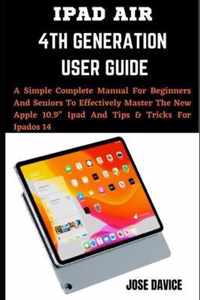iPad Air 4th Generation User Guide: A Simple Complete Manual For Beginners And Seniors To Effectively Master The New Apple 10.9 Ipad And Tips & Tricks