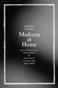 Madness At Home - The Psychiatrist, The Patient, And The Family In England, 1820-1860