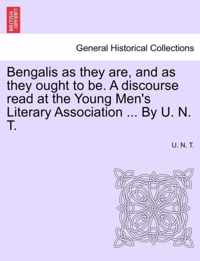 Bengalis as They Are, and as They Ought to Be. a Discourse Read at the Young Men's Literary Association ... by U. N. T.