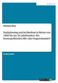 Stadtplanung und Architektur in Beirut von 1830 bis ins 20. Jahrhundert. Ein kosmopolitisches Mit- oder Gegeneinander?