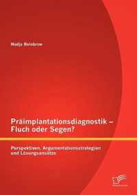 Präimplantationsdiagnostik - Fluch oder Segen? Perspektiven, Argumentationsstrategien und Lösungsansätze