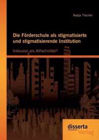 Die Förderschule als stigmatisierte und stigmatisierende Institution: Inklusion als Allheilmittel?