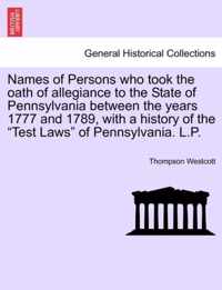 Names of Persons Who Took the Oath of Allegiance to the State of Pennsylvania Between the Years 1777 and 1789, with a History of the Test Laws of Pennsylvania. L.P.