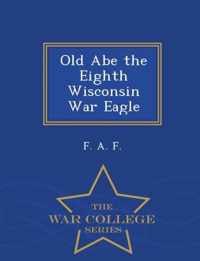 Old Abe the Eighth Wisconsin War Eagle - War College Series