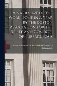 A Narrative of the Work Done in a Year by the Boston Association for the Relief and Control of Tuberculosis