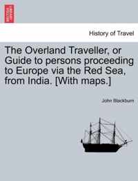 The Overland Traveller, or Guide to Persons Proceeding to Europe Via the Red Sea, from India. [With Maps.]