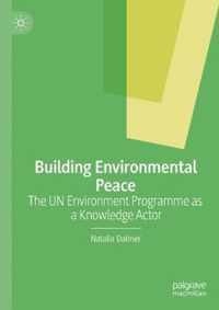 Building Environmental Peace: The Un Environment Programme as a Knowledge Actor