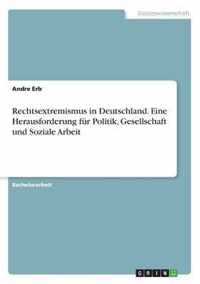 Rechtsextremismus in Deutschland. Eine Herausforderung fur Politik, Gesellschaft und Soziale Arbeit