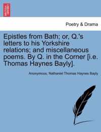 Epistles from Bath; Or, Q.'s Letters to His Yorkshire Relations; And Miscellaneous Poems. by Q. in the Corner [I.E. Thomas Haynes Bayly].