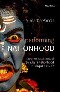 Performing Nationhood The Emotional Roots of Swadeshi Nationhood in Bengal, 19051912