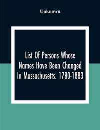 List Of Persons Whose Names Have Been Changed In Massachusetts. 1780-1883