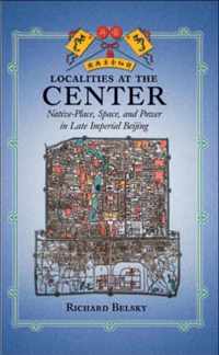 Localities at the Center - Native Place, Space, and Power in late Imperial Beijing