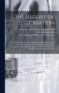 The History of Creation; or, The Development of the Earth and Its Inhabitants by the Action of Natural Causes. A Popular Exposition of the Doctrine of Evolution in General, and of That of Darwin, Goethe, and Lamarck in Particular