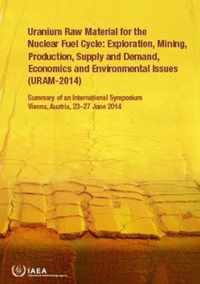 Uranium Raw Material for the Nuclear Fuel Cycle: Exploration, Mining, Production, Supply and Demand, Economics and Environmental Issues (URAM-2014)