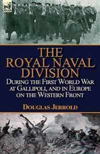 The Royal Naval Division During the First World War at Gallipoli, and in Europe on the Western Front