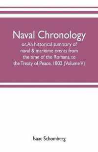 Naval chronology; or, An historical summary of naval & maritime events, from the time of the Romans, to the Treaty of Peace, 1802 (Volume V)