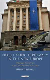 Negotiating Diplomacy In The New Europe: Foreign Policy In Post-Communist Bulgaria