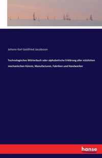 Technologisches Woerterbuch oder alphabetische Erklarung aller nutzlichen mechanischen Kunste, Manufacturen, Fabriken und Handwerker